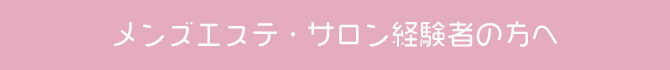 メンズエステ・さろん経験者の方へ